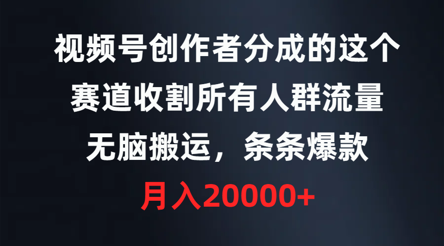 (9406期)视频号创作者分成的这个赛道，收割所有人群流量，无脑搬运，条条爆款，…-资源宝库